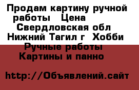 Продам картину ручной работы › Цена ­ 4 000 - Свердловская обл., Нижний Тагил г. Хобби. Ручные работы » Картины и панно   